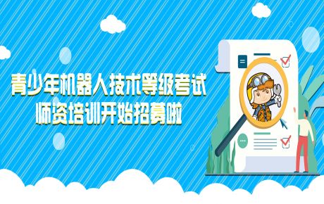青少年機(jī)器人技術(shù)等級(jí)考試師資培訓(xùn)開始招募啦！