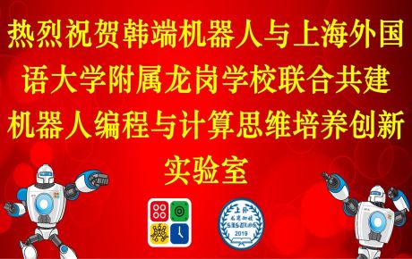 上海外國語大學(xué)附屬龍崗學(xué)校與韓端科技共建機器人編程與計算思維培養(yǎng)創(chuàng)新實驗室，積極落地教育雙減政策、完善課后延時服務(wù)體系！